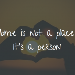Home Is Not A Place - It's A Person Home is a person