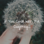 If You Could Wish For Anything And Make It Happen If You Could Wish For Anything